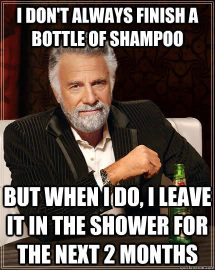 I don't always finish a bottle of shampoo but when i do, i leave it in the shower for the next 2 months  