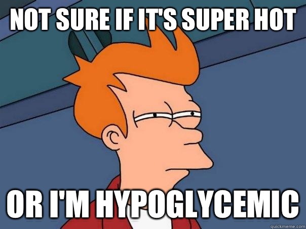 Not sure if it's super hot Or I'm hypoglycemic  Futurama Fry