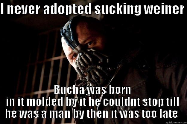 crushing bucha  - I NEVER ADOPTED SUCKING WEINER  BUCHA WAS BORN IN IT MOLDED BY IT HE COULDNT STOP TILL HE WAS A MAN BY THEN IT WAS TOO LATE  Angry Bane