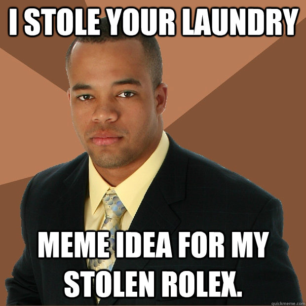 I stole your laundry meme idea for my stolen rolex. - I stole your laundry meme idea for my stolen rolex.  Successful Black Man