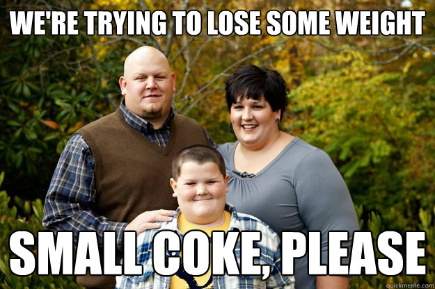 We're trying to lose some weight small coke, please  