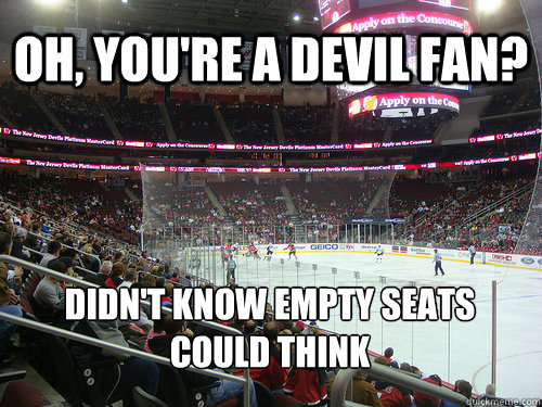 oh, You're a Devil fan? Didn't know empty seats could think  Devils Suck