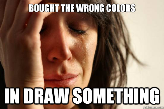 Bought the wrong colors
 in draw something  First World Problems