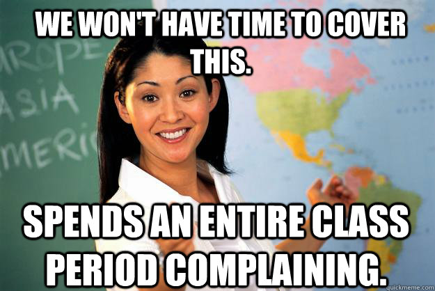 We won't have time to cover this. Spends an entire class period complaining. - We won't have time to cover this. Spends an entire class period complaining.  Unhelpful High School Teacher