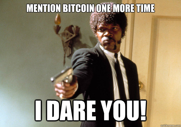 Mention Bitcoin one more time i dare you!  Samuel L Jackson