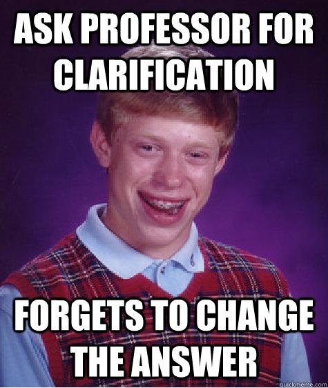 ask professor for clarification  forgets to change the answer  - ask professor for clarification  forgets to change the answer   Bad Luck Brian