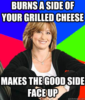 Burns a side of your grilled cheese makes the good side face up - Burns a side of your grilled cheese makes the good side face up  Sheltering Suburban Mom