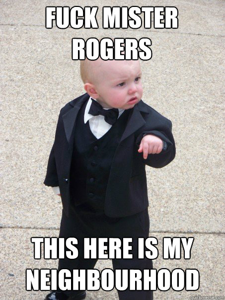 fuck mister rogers this here is my neighbourhood  Baby Godfather