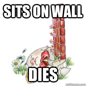 sits on wall dies - sits on wall dies  Humpty Dumpty Freshman