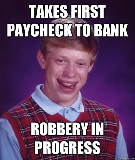 Takes first paycheck to bank Robbery in progress  Bad Luck Brian