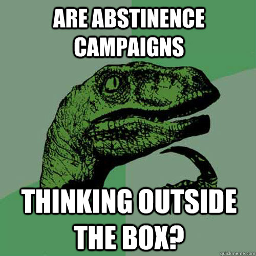 Are abstinence campaigns thinking outside the box? - Are abstinence campaigns thinking outside the box?  Philosoraptor