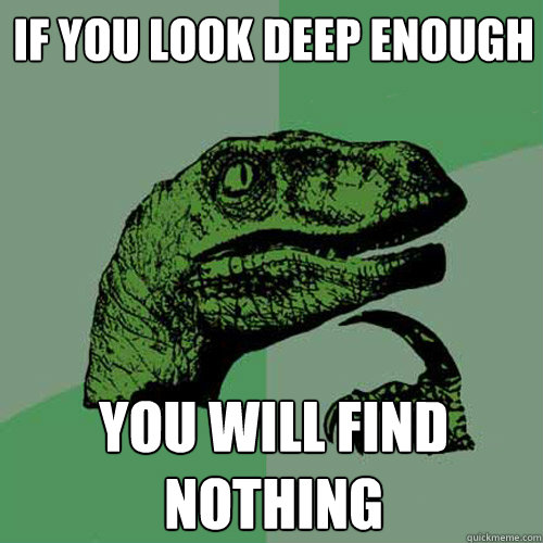 If you look deep enough you will find nothing - If you look deep enough you will find nothing  Philosoraptor