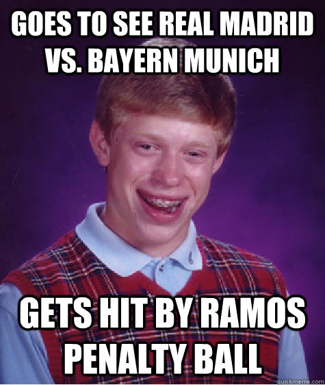 Goes to see Real MAdrid vs. bayern Munich Gets Hit By Ramos Penalty ball  Bad Luck Brian