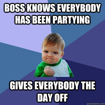 Boss knows everybody has been partying gives everybody the day off - Boss knows everybody has been partying gives everybody the day off  Success Kid