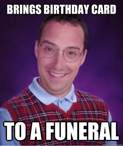 Brings Birthday Card To a Funeral  