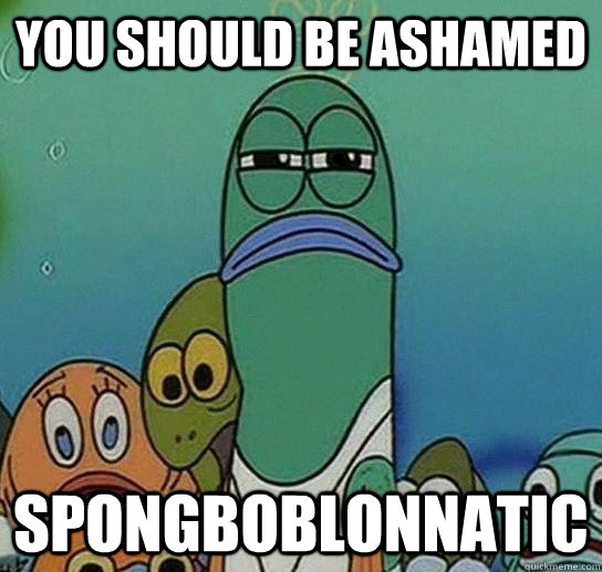 you should be ashamed spongboblonnatic  Serious fish SpongeBob