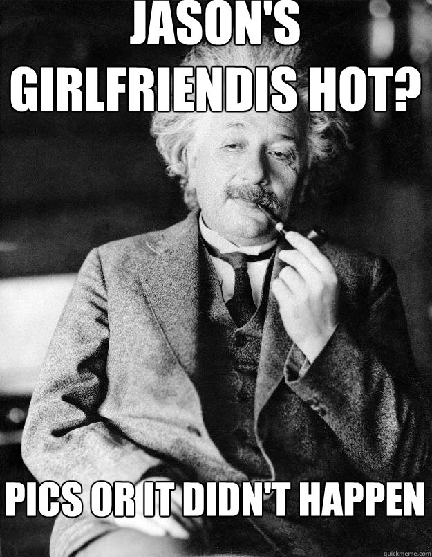 Jason's Girlfriendis hot? Pics or it didn't happen  Einstein