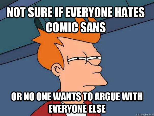 Not sure if everyone hates Comic Sans or no one wants to argue with everyone else  Futurama Fry