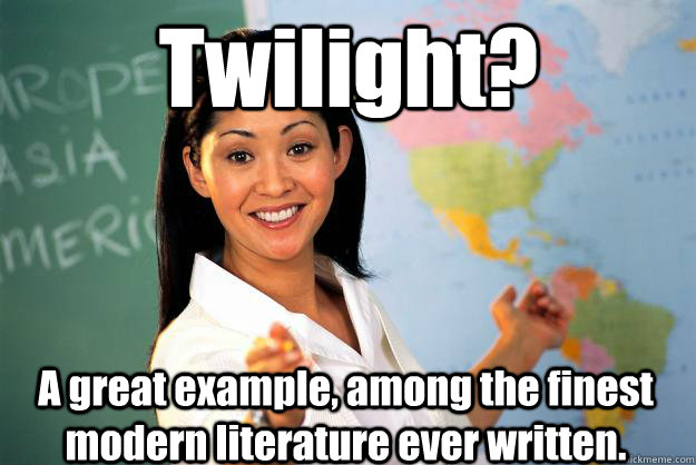 Twilight? A great example, among the finest modern literature ever written.  Unhelpful High School Teacher