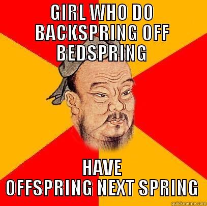 GIRL WHO DO BACKSPRING OFF BEDSPRING HAVE OFFSPRING NEXT SPRING Confucius says