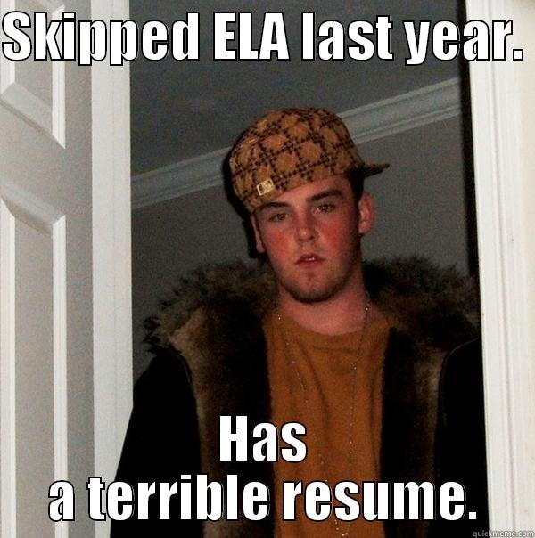 ELA 2015 - SKIPPED ELA LAST YEAR.  HAS A TERRIBLE RESUME. Scumbag Steve