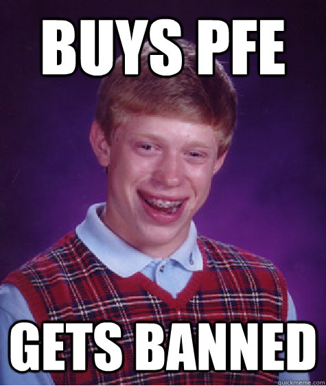 Buys PFE gets banned - Buys PFE gets banned  Bad Luck Brian