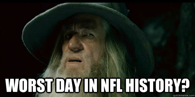  worst day in NFL history?  I have no memory Gandalf