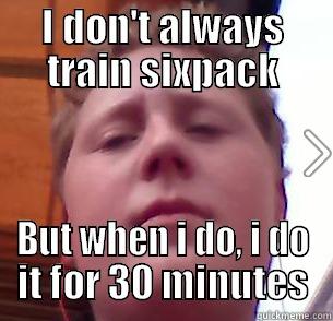 I DON'T ALWAYS TRAIN SIXPACK BUT WHEN I DO, I DO IT FOR 30 MINUTES Misc