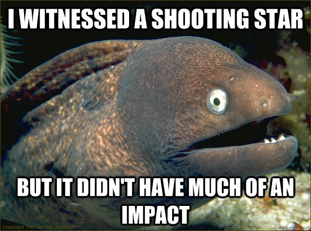 I witnessed a shooting star but it didn't have much of an impact  Bad Joke Eel