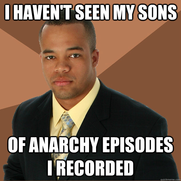 i haven't seen my sons of anarchy episodes i recorded  Successful Black Man