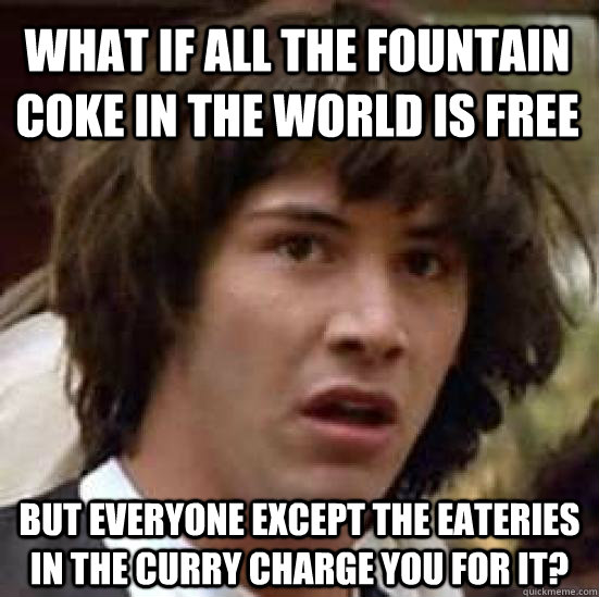 What if all the Fountain coke in the world is free But everyone except the eateries in the Curry charge you for it?  conspiracy keanu