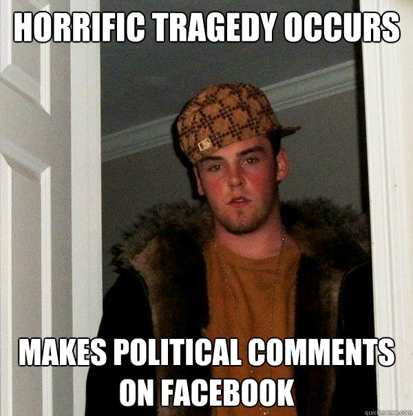 horrific tragedy occurs makes political comments on facebook - horrific tragedy occurs makes political comments on facebook  Scumbag Steve