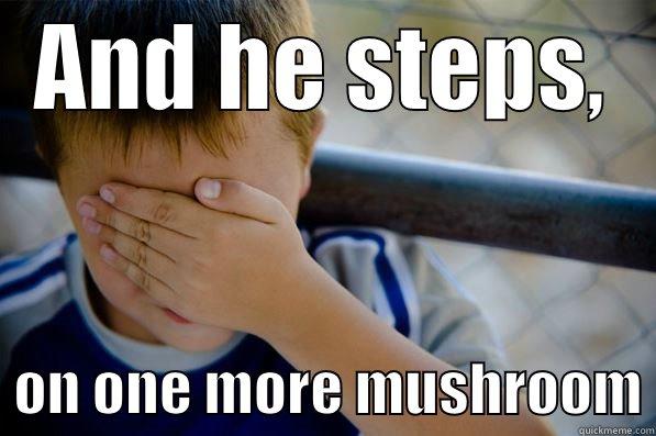 AND HE STEPS,   ON ONE MORE MUSHROOM Confession kid