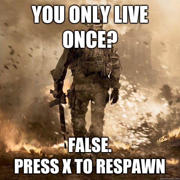 You only live once? False.
Press X to respawn  Call of Duty Logic
