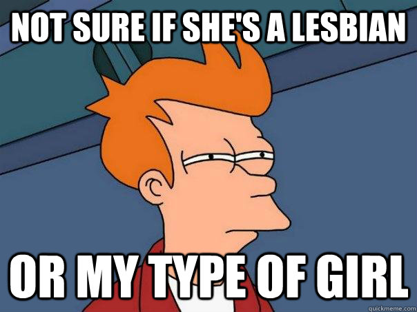 Not sure if she's a lesbian Or my type of girl - Not sure if she's a lesbian Or my type of girl  Futurama Fry