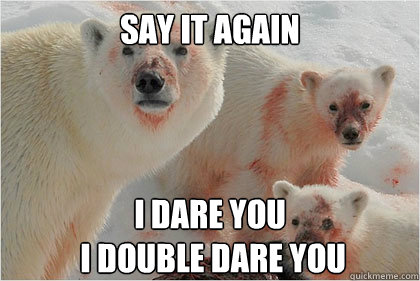 SAY IT AGAIN I DARE YOU
 I DOUBLE DARE YOU  Bad News Bears