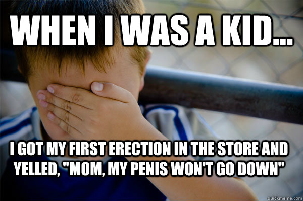 WHEN I WAS A KID... I got my first erection in the store and yelled, 