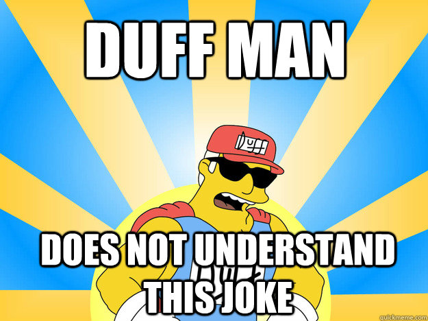 Duff man does not understand this joke  Duff Man