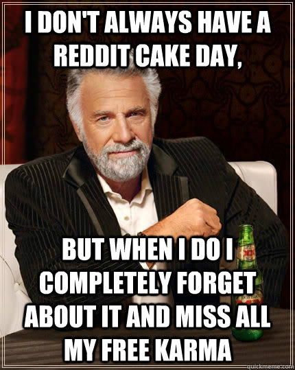 I don't always have a reddit cake day, But when i do i completely forget about it and miss all my free karma - I don't always have a reddit cake day, But when i do i completely forget about it and miss all my free karma  The Most Interesting Man In The World