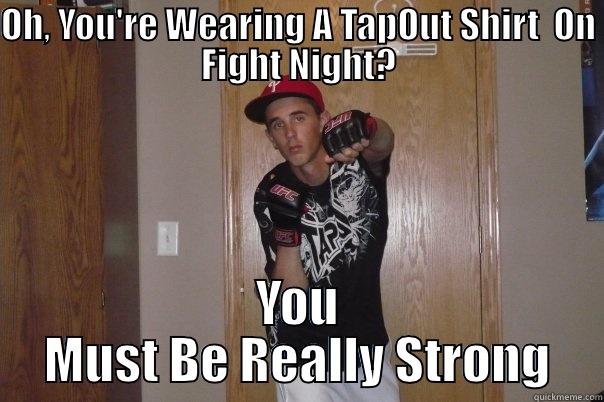 OH, YOU'RE WEARING A TAPOUT SHIRT  ON FIGHT NIGHT? YOU MUST BE REALLY STRONG  Misc