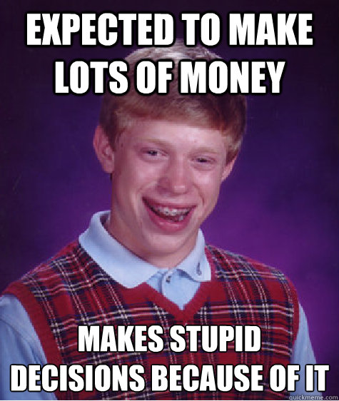 expected to make lots of money makes stupid decisions because of it  Bad Luck Brian