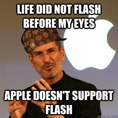 life did not flash before my eyes apple doesn't support flash  Scumbag Steve Jobs