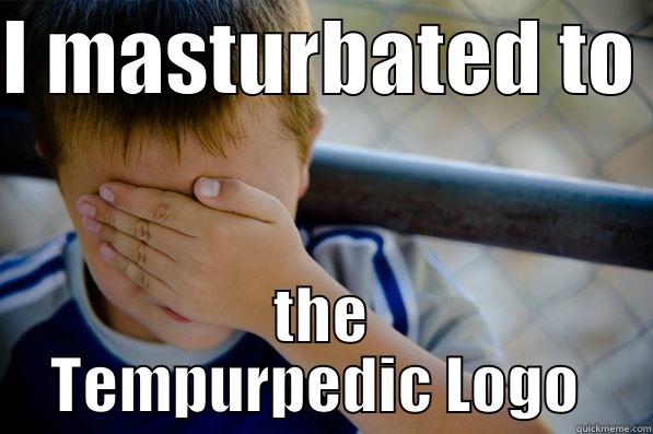 I MASTURBATED TO  THE TEMPURPEDIC LOGO  Confession kid