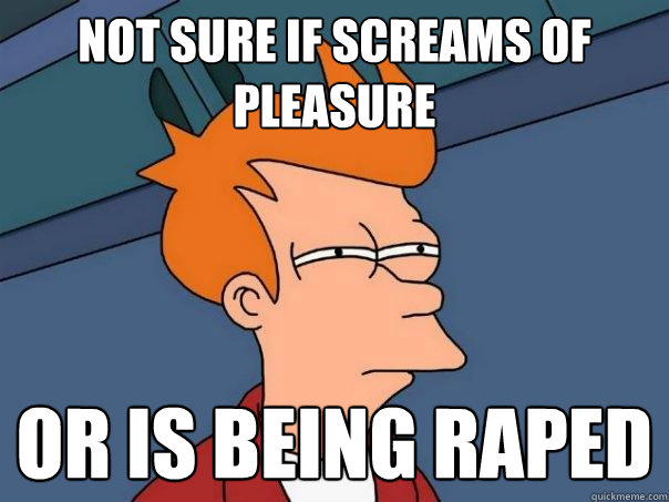 NOt sure if screams of pleasure or is being raped  Futurama Fry