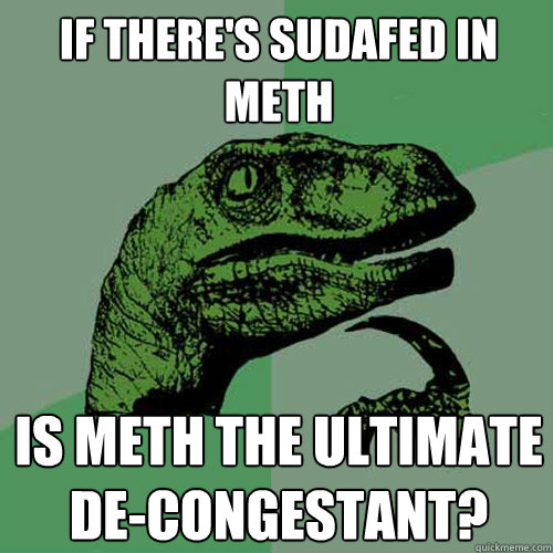 if there's sudafed in meth is meth the ultimate de-congestant? - if there's sudafed in meth is meth the ultimate de-congestant?  Philosoraptor