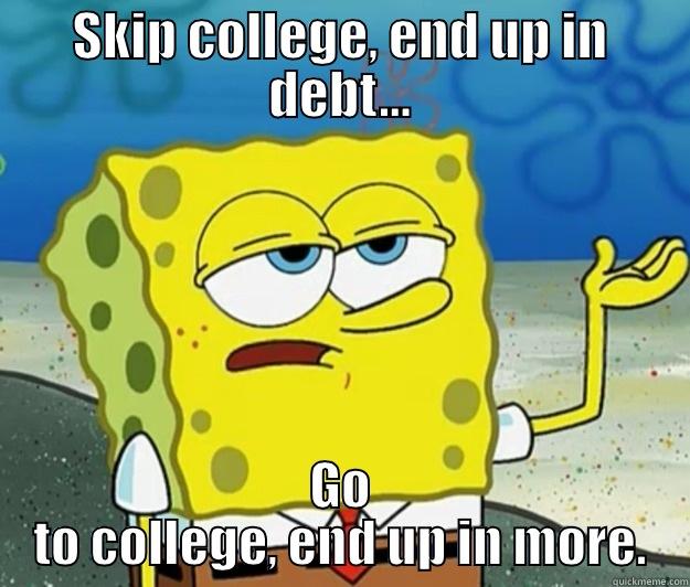 SKIP COLLEGE, END UP IN DEBT... GO TO COLLEGE, END UP IN MORE. Tough Spongebob