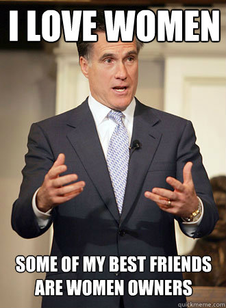 I LOVE WOMEN SOME OF MY BEST FRIENDS ARE WOMEN OWNERS  Relatable Romney