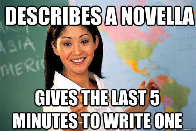 describes a novella gives the last 5 minutes to write one  Unhelpful High School Teacher