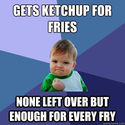 Gets ketchup for fries none left over but enough for every fry  Success Kid