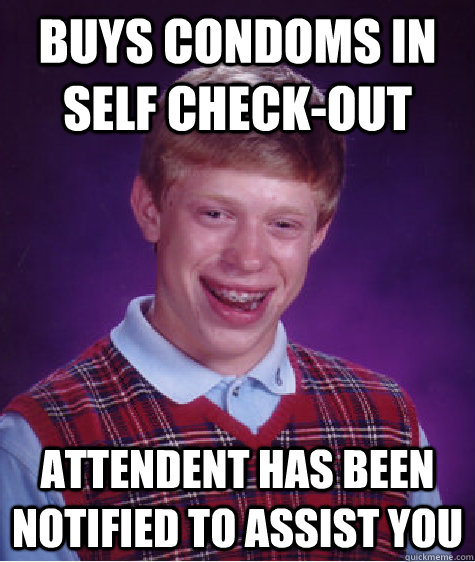 Buys condoms in self check-out attendent has been notified to assist you  Bad Luck Brian